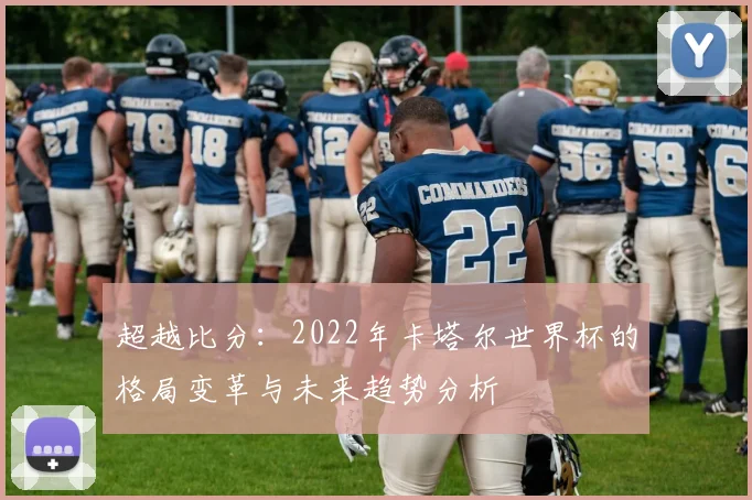 超越比分：2022年卡塔尔世界杯的格局变革与未来趋势分析