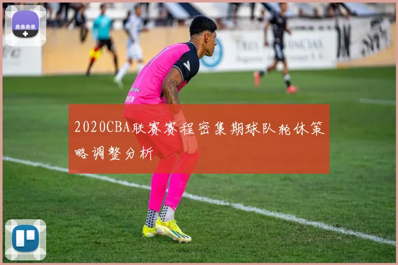 2020CBA联赛赛程密集期球队轮休策略调整分析