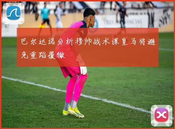 巴尔达诺分析穆帅战术课皇马将避免重蹈覆辙