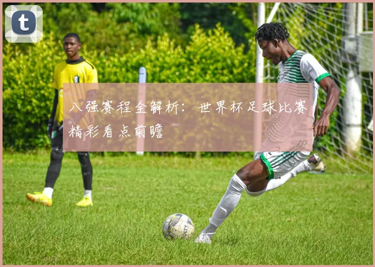 八强赛程全解析：世界杯足球比赛精彩看点前瞻